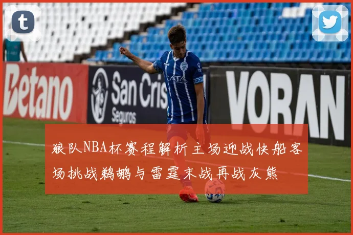 狼队NBA杯赛程解析主场迎战快船客场挑战鹈鹕与雷霆末战再战灰熊